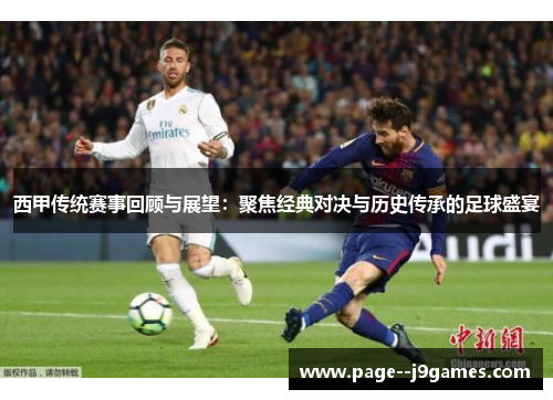 西甲传统赛事回顾与展望：聚焦经典对决与历史传承的足球盛宴