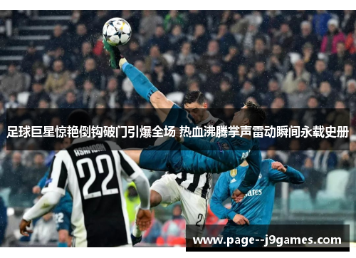 足球巨星惊艳倒钩破门引爆全场 热血沸腾掌声雷动瞬间永载史册 足球巨星惊艳倒钩破门引爆全场 热血沸腾掌声雷动瞬间永载史册