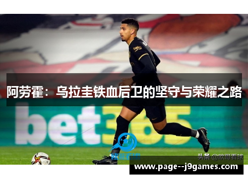 阿劳霍:乌拉圭铁血后卫的坚守与荣耀之路 阿劳霍:乌拉圭铁血后卫的坚守与荣耀之路