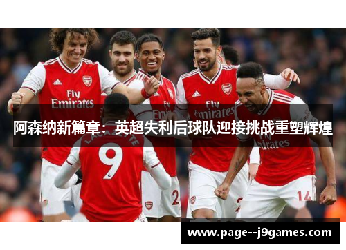 阿森纳新篇章：英超失利后球队迎接挑战重塑辉煌