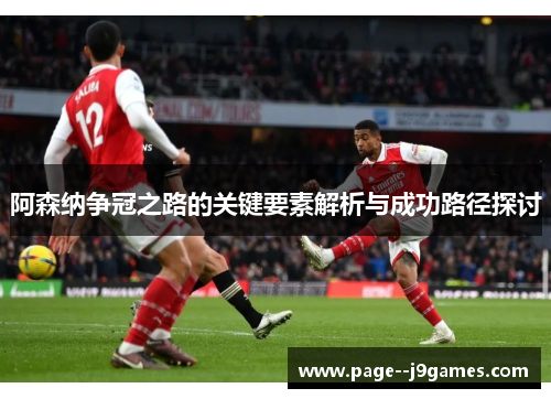 阿森纳争冠之路的关键要素解析与成功路径探讨