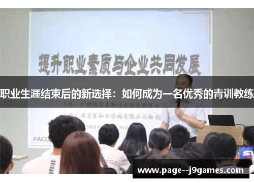 职业生涯结束后的新选择:如何成为一名优秀的青训教练 职业生涯结束后的新选择:如何成为一名优秀的青训教练