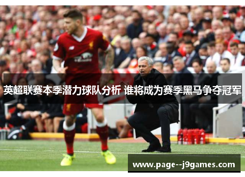 英超联赛本季潜力球队分析 谁将成为赛季黑马争夺冠军