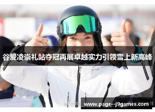 谷爱凌崇礼站夺冠再展卓越实力引领雪上新高峰