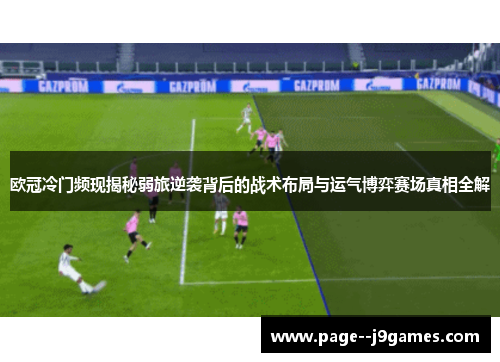 欧冠冷门频现揭秘弱旅逆袭背后的战术布局与运气博弈赛场真相全解