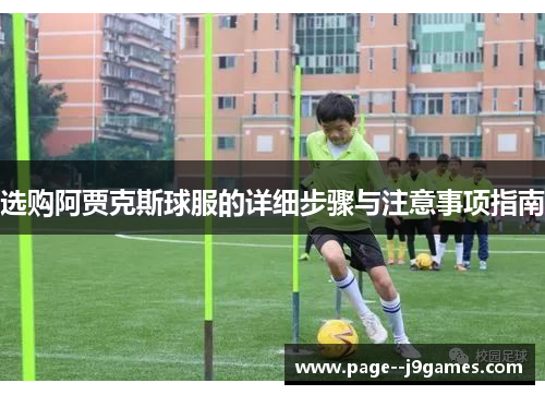 选购阿贾克斯球服的详细步骤与注意事项指南 选购阿贾克斯球服的详细步骤与注意事项指南