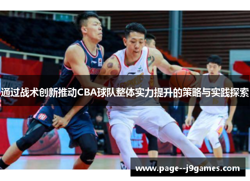 通过战术创新推动CBA球队整体实力提升的策略与实践探索 通过战术创新推动CBA球队整体实力提升的策略与实践探索