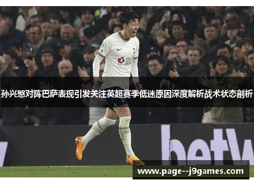 孙兴慜对阵巴萨表现引发关注英超赛季低迷原因深度解析战术状态剖析