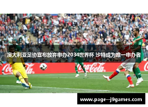 澳大利亚足协宣布放弃申办2034世界杯 沙特成为唯一申办者 澳大利亚足协宣布放弃申办2034世界杯 沙特成为唯一申办者