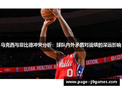 马克西与恩比德冲突分析：球队内外矛盾对战绩的深远影响