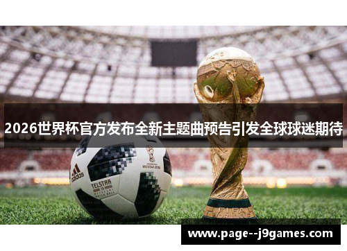 2026世界杯官方发布全新主题曲预告引发全球球迷期待