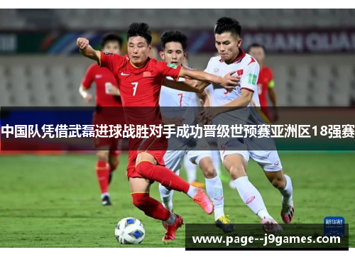 中国队凭借武磊进球战胜对手成功晋级世预赛亚洲区18强赛