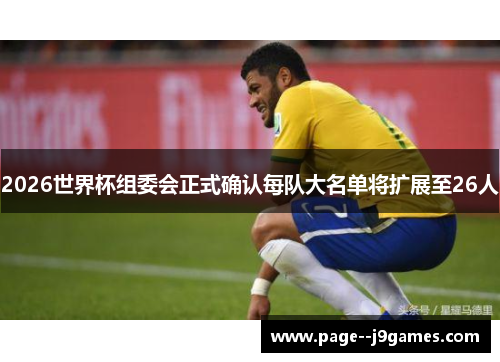2026世界杯组委会正式确认每队大名单将扩展至26人 2026世界杯组委会正式确认每队大名单将扩展至26人