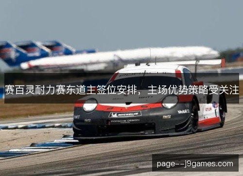 赛百灵耐力赛东道主签位安排,主场优势策略受关注 赛百灵耐力赛东道主签位安排,主场优势策略受关注
